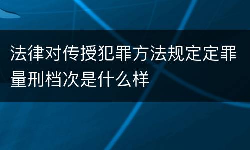 法律对传授犯罪方法规定定罪量刑档次是什么样