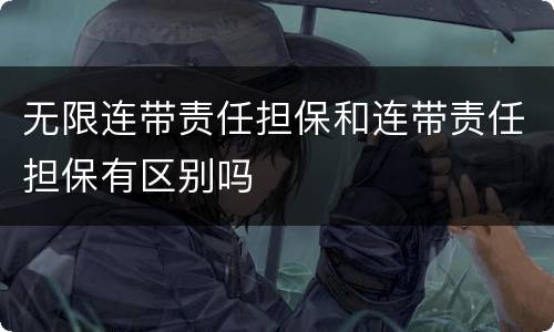 无限连带责任担保和连带责任担保有区别吗