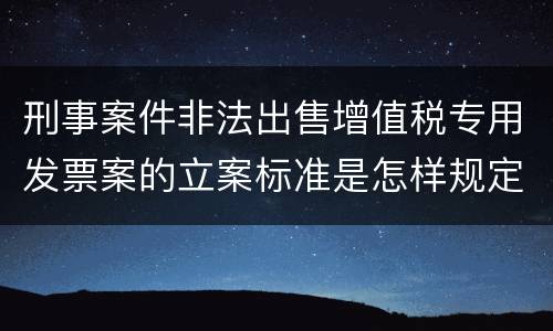 刑事案件非法出售增值税专用发票案的立案标准是怎样规定