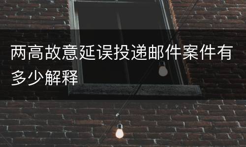 两高故意延误投递邮件案件有多少解释