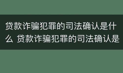 贷款诈骗犯罪的司法确认是什么 贷款诈骗犯罪的司法确认是什么意思