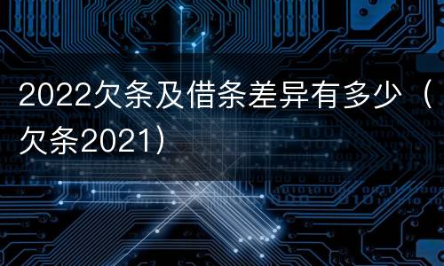 2022欠条及借条差异有多少（欠条2021）