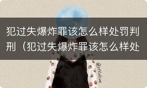 犯过失爆炸罪该怎么样处罚判刑（犯过失爆炸罪该怎么样处罚判刑的）