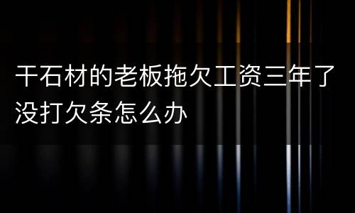 干石材的老板拖欠工资三年了没打欠条怎么办