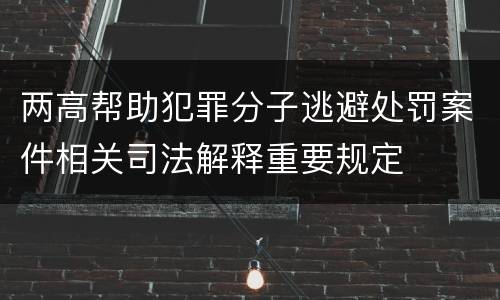 两高帮助犯罪分子逃避处罚案件相关司法解释重要规定