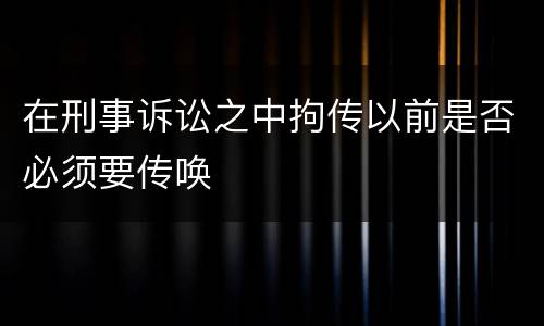 在刑事诉讼之中拘传以前是否必须要传唤