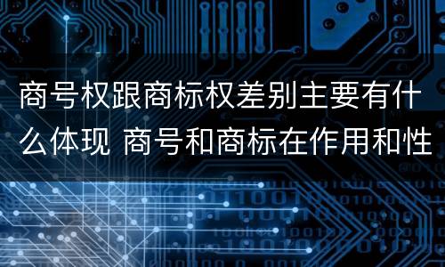 商号权跟商标权差别主要有什么体现 商号和商标在作用和性质上的区别