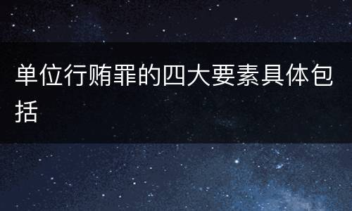 单位行贿罪的四大要素具体包括