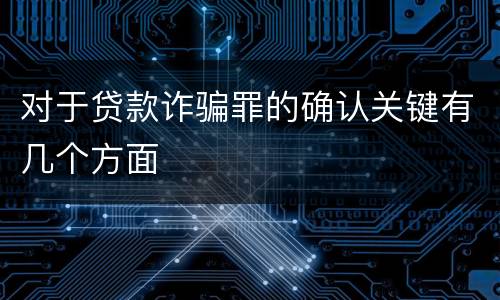 对于贷款诈骗罪的确认关键有几个方面