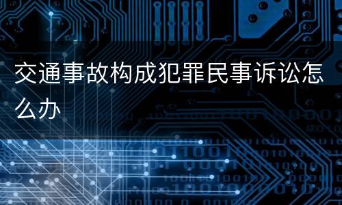 交通事故构成犯罪民事诉讼怎么办