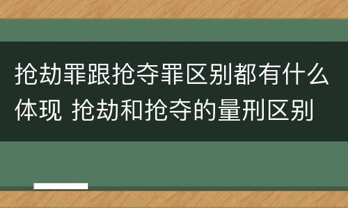 抢劫罪跟抢夺罪区别都有什么体现 抢劫和抢夺的量刑区别