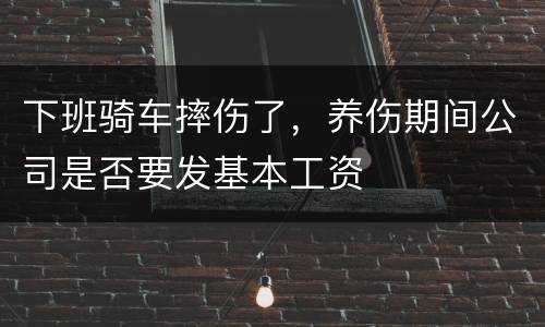 下班骑车摔伤了，养伤期间公司是否要发基本工资