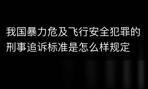 我国暴力危及飞行安全犯罪的刑事追诉标准是怎么样规定