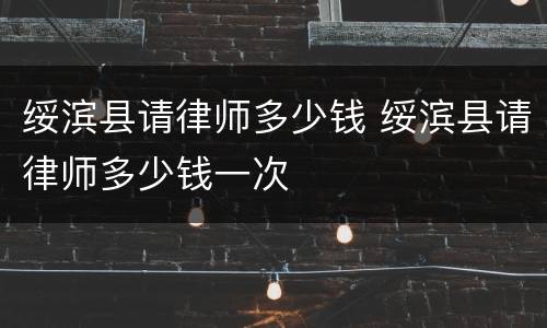 绥滨县请律师多少钱 绥滨县请律师多少钱一次