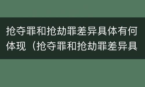 抢夺罪和抢劫罪差异具体有何体现（抢夺罪和抢劫罪差异具体有何体现和分析）