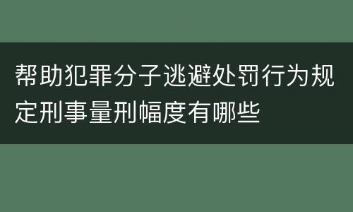 帮助犯罪分子逃避处罚行为规定刑事量刑幅度有哪些