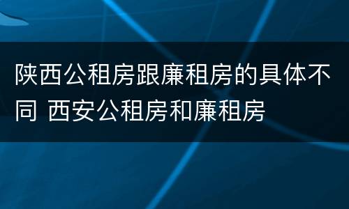 陕西公租房跟廉租房的具体不同 西安公租房和廉租房