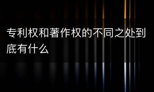 专利权和著作权的不同之处到底有什么