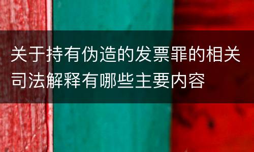 关于持有伪造的发票罪的相关司法解释有哪些主要内容