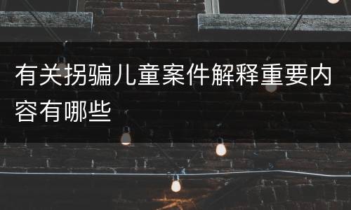 有关拐骗儿童案件解释重要内容有哪些