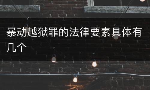暴动越狱罪的法律要素具体有几个