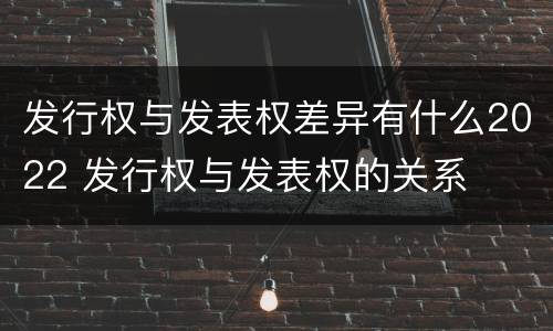 发行权与发表权差异有什么2022 发行权与发表权的关系