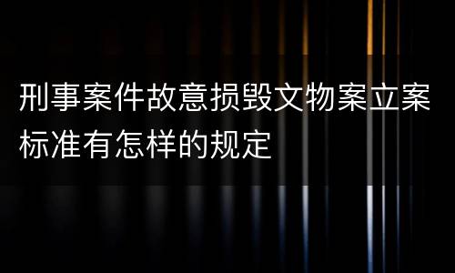 刑事案件故意损毁文物案立案标准有怎样的规定