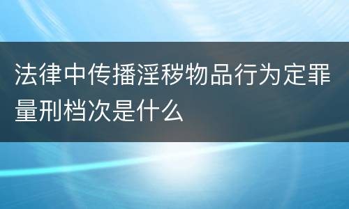 法律中传播淫秽物品行为定罪量刑档次是什么