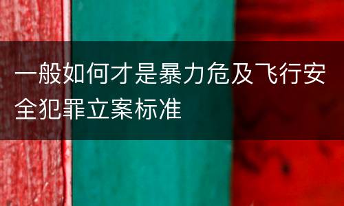 一般如何才是暴力危及飞行安全犯罪立案标准