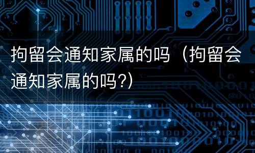 拘留会通知家属的吗（拘留会通知家属的吗?）