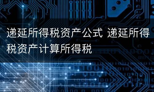 递延所得税资产公式 递延所得税资产计算所得税