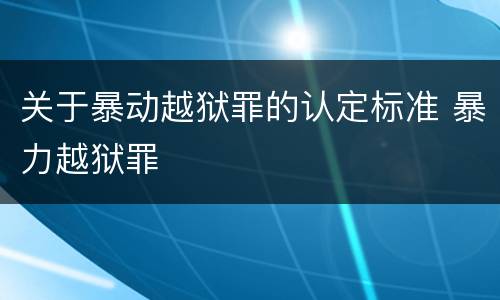 关于暴动越狱罪的认定标准 暴力越狱罪
