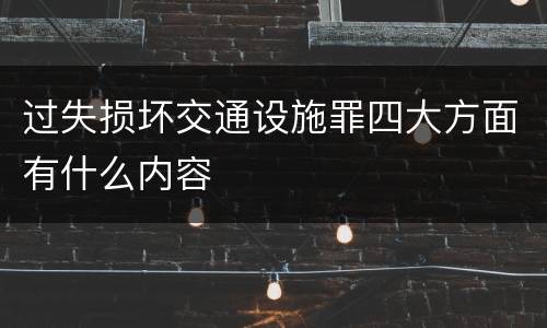 过失损坏交通设施罪四大方面有什么内容