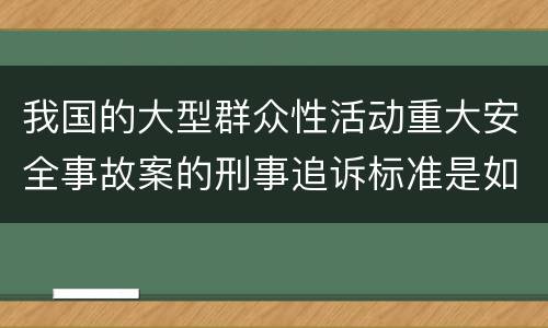 我国的大型群众性活动重大安全事故案的刑事追诉标准是如何规定