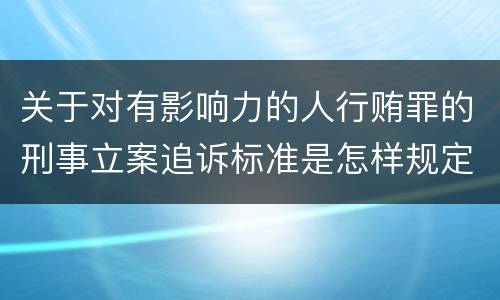 关于对有影响力的人行贿罪的刑事立案追诉标准是怎样规定