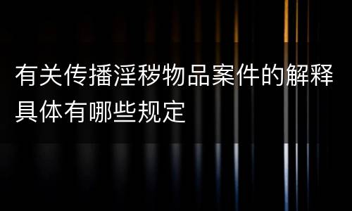 有关传播淫秽物品案件的解释具体有哪些规定