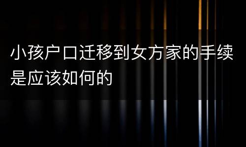 小孩户口迁移到女方家的手续是应该如何的
