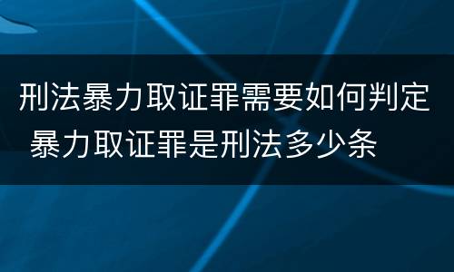 刑法暴力取证罪需要如何判定 暴力取证罪是刑法多少条