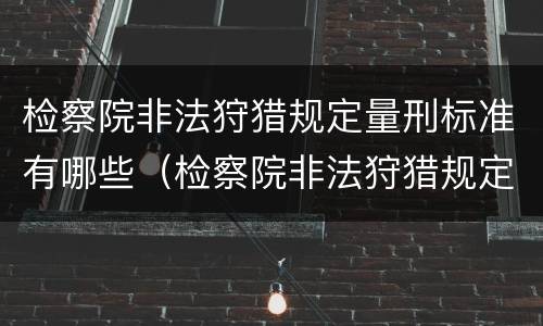 检察院非法狩猎规定量刑标准有哪些（检察院非法狩猎规定量刑标准有哪些条款）