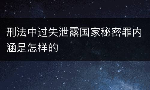 刑法中过失泄露国家秘密罪内涵是怎样的