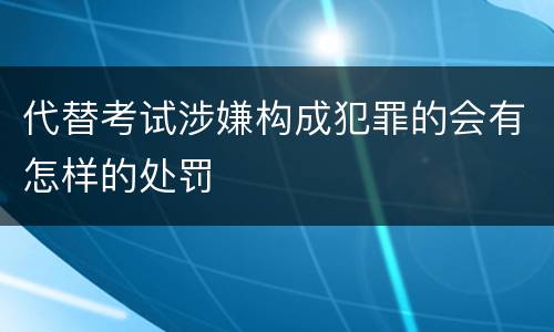 代替考试涉嫌构成犯罪的会有怎样的处罚