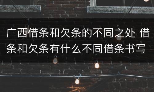 广西借条和欠条的不同之处 借条和欠条有什么不同借条书写