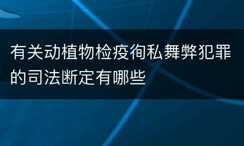 有关动植物检疫徇私舞弊犯罪的司法断定有哪些