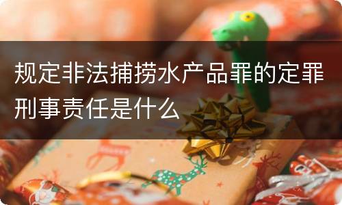 规定非法捕捞水产品罪的定罪刑事责任是什么