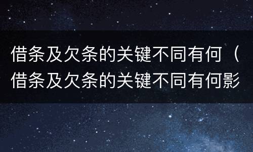 借条及欠条的关键不同有何（借条及欠条的关键不同有何影响）
