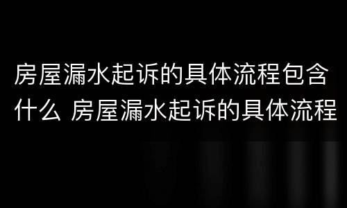 房屋漏水起诉的具体流程包含什么 房屋漏水起诉的具体流程包含什么内容