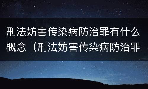 刑法妨害传染病防治罪有什么概念（刑法妨害传染病防治罪有什么概念吗）