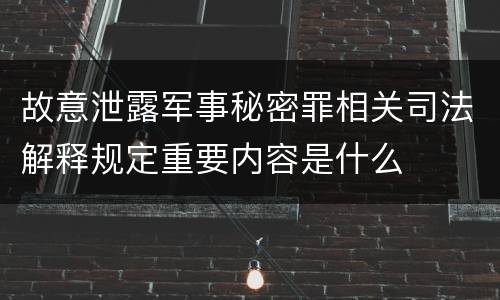 故意泄露军事秘密罪相关司法解释规定重要内容是什么