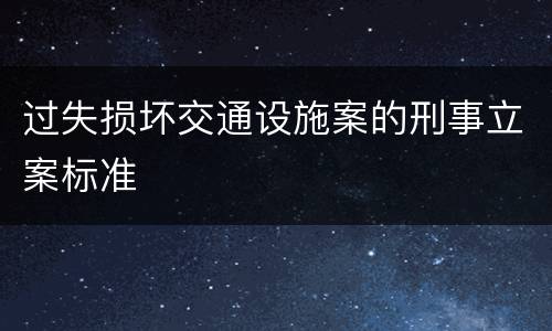 过失损坏交通设施案的刑事立案标准