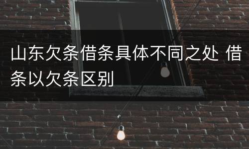 山东欠条借条具体不同之处 借条以欠条区别